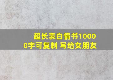 超长表白情书10000字可复制 写给女朋友